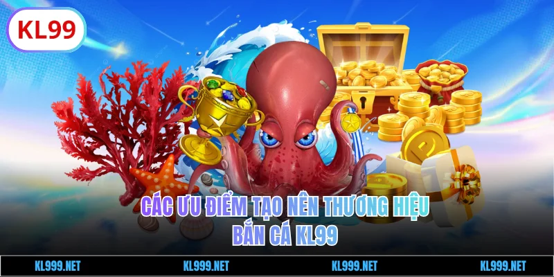 Các ưu điểm tạo nên thương hiệu bắn cá KL99