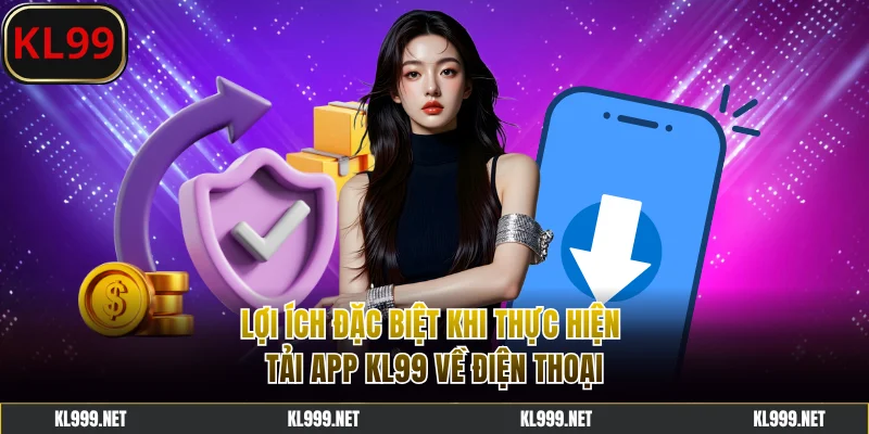 Lợi ích đặc biệt khi thực hiện tải app KL99